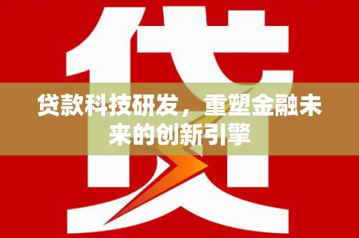 将乐贷款科技研发，重塑金融未来的创新引擎