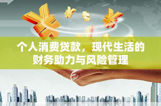 将乐个人消费贷款，现代生活的财务助力与风险管理