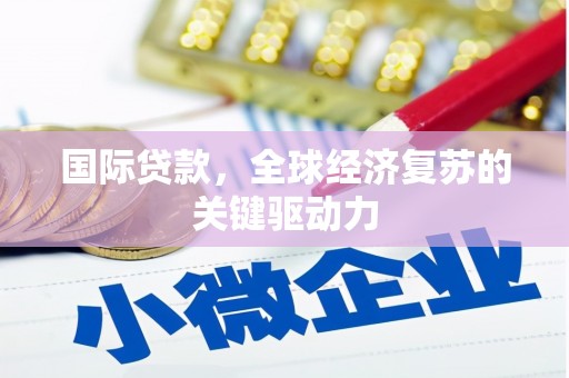 将乐国际贷款，全球经济复苏的关键驱动力