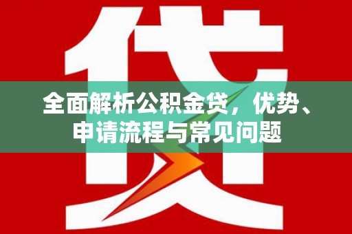 将乐全面解析公积金贷，优势、申请流程与常见问题