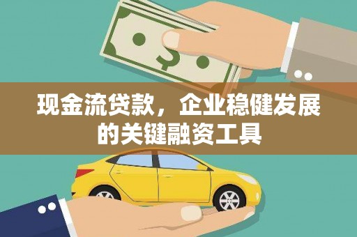 将乐现金流贷款，企业稳健发展的关键融资工具