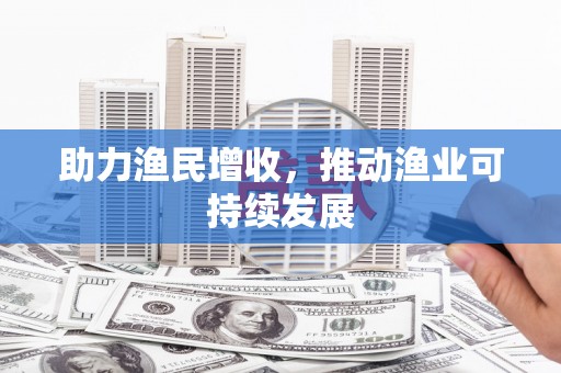 将乐助力渔民增收，推动渔业可持续发展