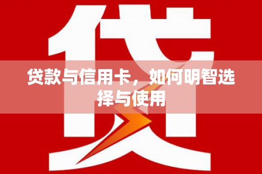 将乐贷款与信用卡，如何明智选择与使用