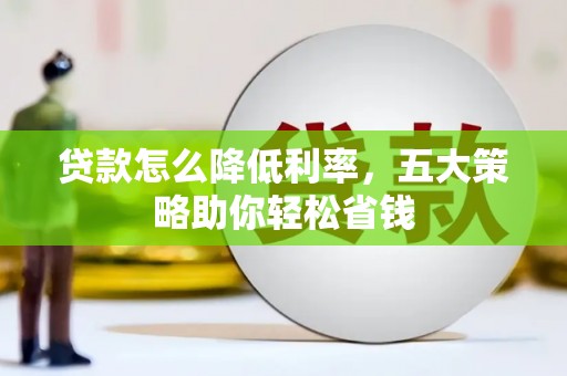 将乐贷款怎么降低利率，五大策略助你轻松省钱