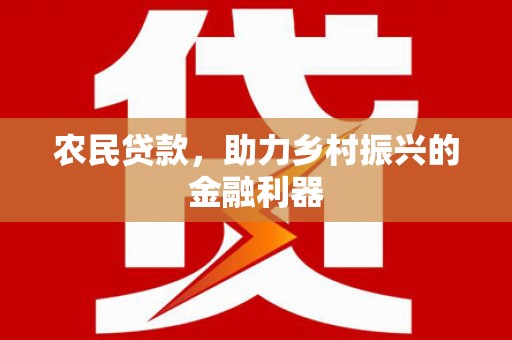 将乐农民贷款，助力乡村振兴的金融利器