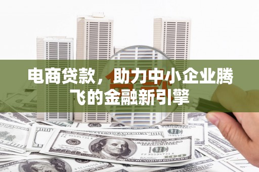 将乐电商贷款，助力中小企业腾飞的金融新引擎