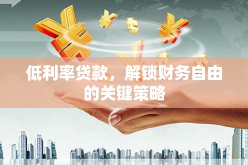 将乐低利率贷款，解锁财务自由的关键策略