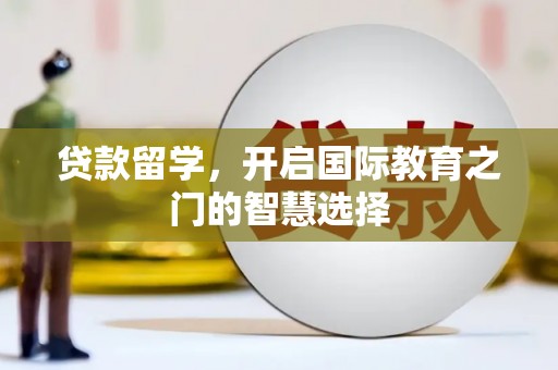 将乐贷款留学，开启国际教育之门的智慧选择