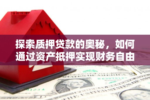 将乐探索质押贷款的奥秘，如何通过资产抵押实现财务自由