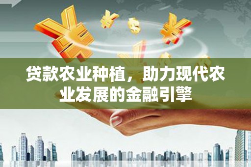将乐贷款农业种植，助力现代农业发展的金融引擎