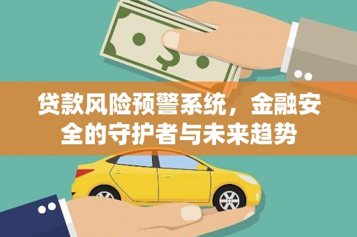 将乐贷款风险预警系统，金融安全的守护者与未来趋势
