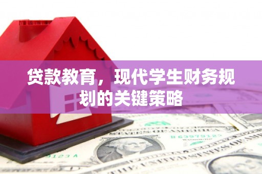 将乐贷款教育，现代学生财务规划的关键策略