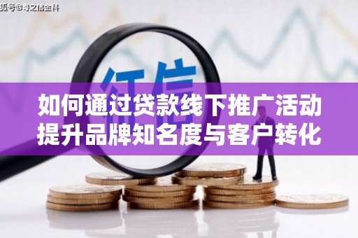 将乐如何通过贷款线下推广活动提升品牌知名度与客户转化率
