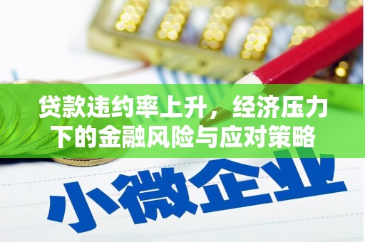 将乐贷款违约率上升，经济压力下的金融风险与应对策略