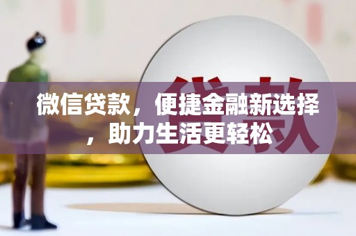 将乐微信贷款，便捷金融新选择，助力生活更轻松