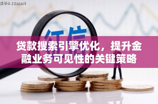将乐贷款搜索引擎优化，提升金融业务可见性的关键策略