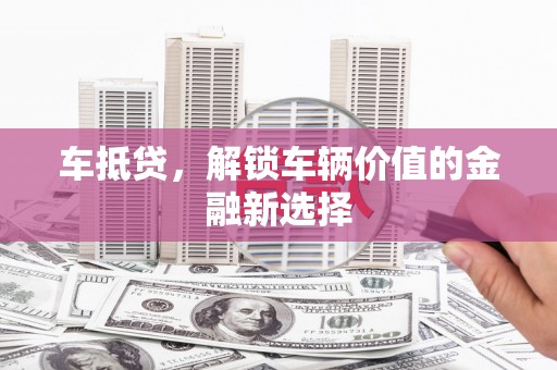 将乐车抵贷，解锁车辆价值的金融新选择