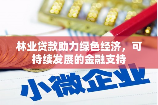 将乐林业贷款助力绿色经济，可持续发展的金融支持