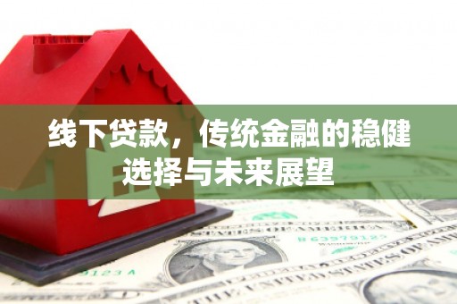 将乐线下贷款，传统金融的稳健选择与未来展望