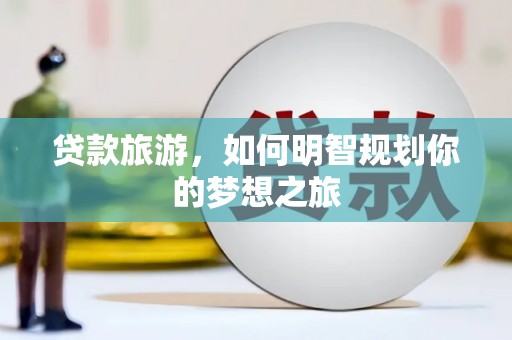 将乐贷款旅游，如何明智规划你的梦想之旅