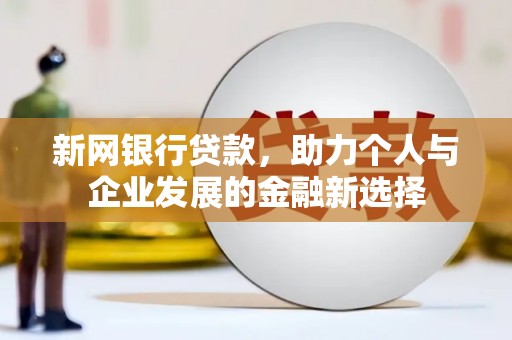 将乐新网银行贷款，助力个人与企业发展的金融新选择