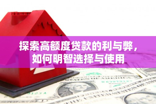 将乐探索高额度贷款的利与弊，如何明智选择与使用