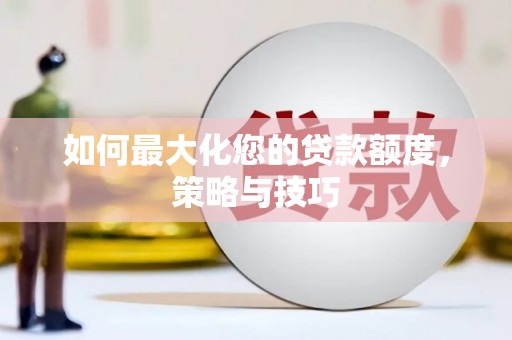 将乐如何最大化您的贷款额度，策略与技巧