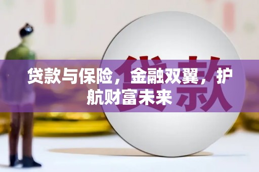 将乐贷款与保险，金融双翼，护航财富未来