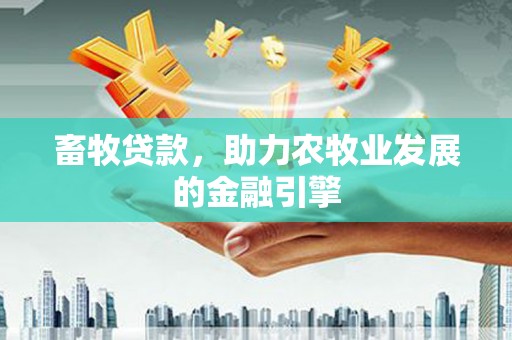 将乐畜牧贷款，助力农牧业发展的金融引擎
