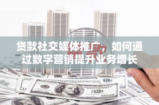 将乐贷款社交媒体推广，如何通过数字营销提升业务增长