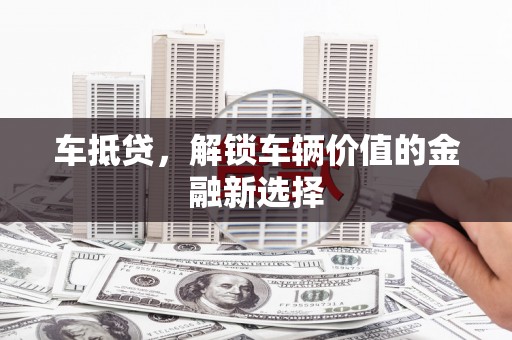 将乐车抵贷，解锁车辆价值的金融新选择