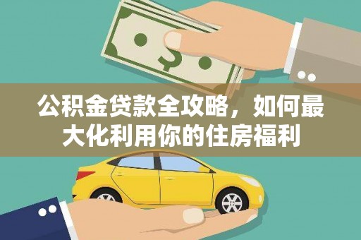 将乐公积金贷款全攻略，如何最大化利用你的住房福利