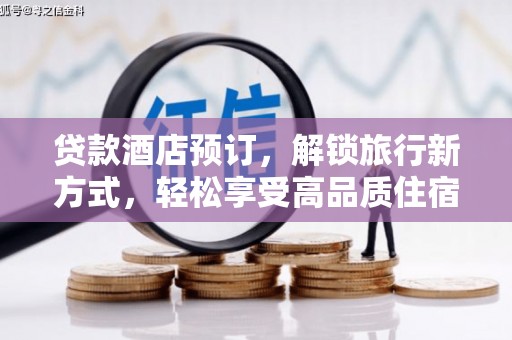 将乐贷款酒店预订，解锁旅行新方式，轻松享受高品质住宿
