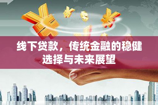 将乐线下贷款，传统金融的稳健选择与未来展望