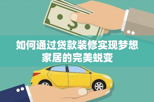 将乐如何通过贷款装修实现梦想家居的完美蜕变