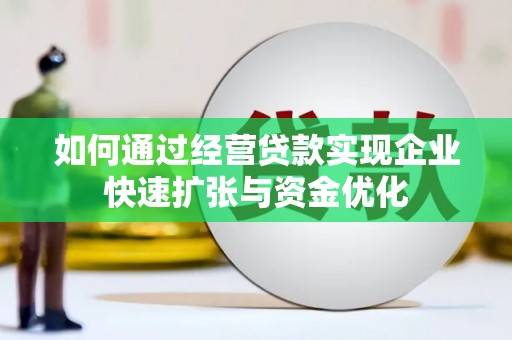 将乐如何通过经营贷款实现企业快速扩张与资金优化