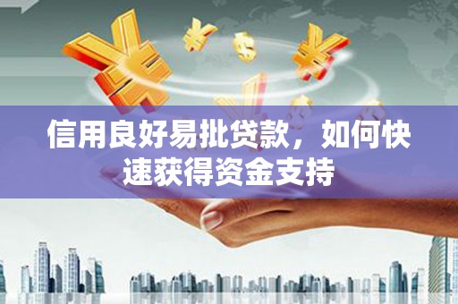 将乐信用良好易批贷款，如何快速获得资金支持