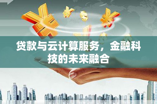 将乐贷款与云计算服务，金融科技的未来融合