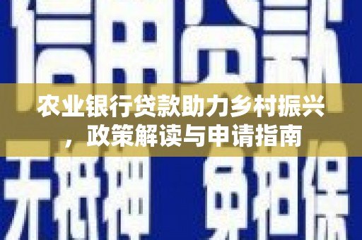 将乐农业银行贷款助力乡村振兴，政策解读与申请指南