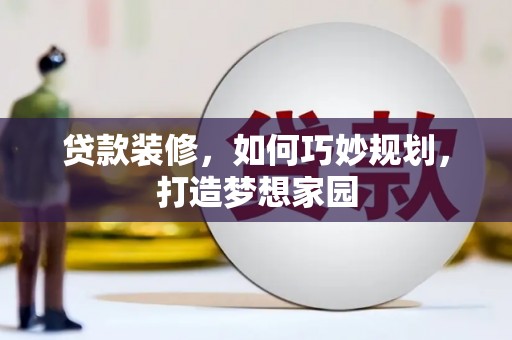 将乐贷款装修，如何巧妙规划，打造梦想家园