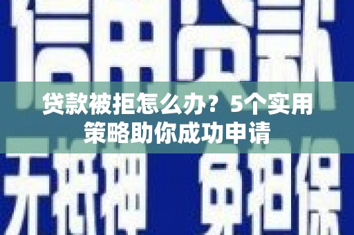 将乐贷款被拒怎么办？5个实用策略助你成功申请
