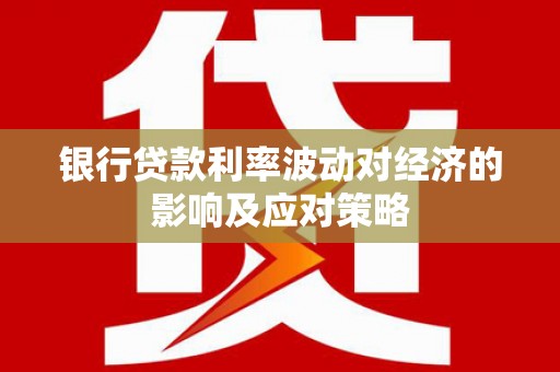 将乐银行贷款利率波动对经济的影响及应对策略