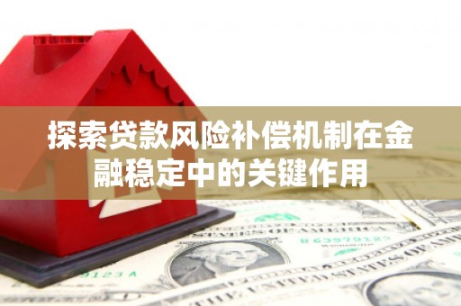 将乐探索贷款风险补偿机制在金融稳定中的关键作用
