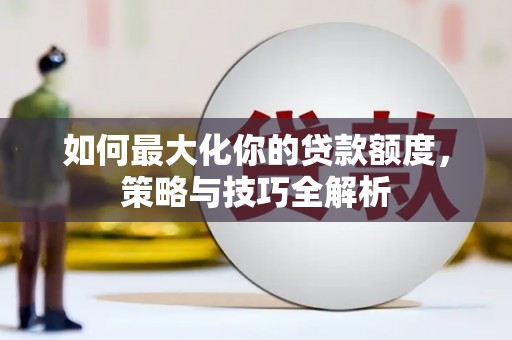 将乐如何最大化你的贷款额度，策略与技巧全解析