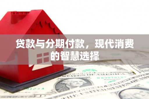 将乐贷款与分期付款，现代消费的智慧选择
