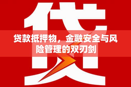 将乐贷款抵押物，金融安全与风险管理的双刃剑