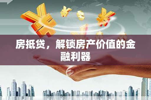 将乐房抵贷，解锁房产价值的金融利器