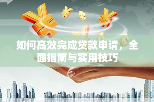 将乐如何高效完成贷款申请，全面指南与实用技巧