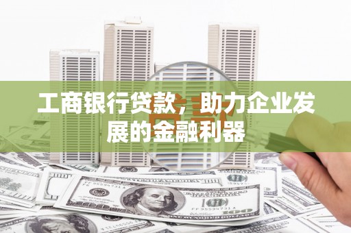 将乐工商银行贷款，助力企业发展的金融利器
