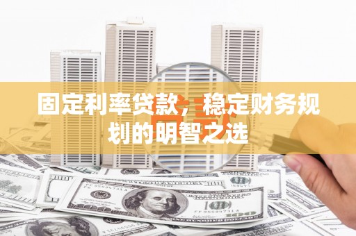 将乐固定利率贷款，稳定财务规划的明智之选